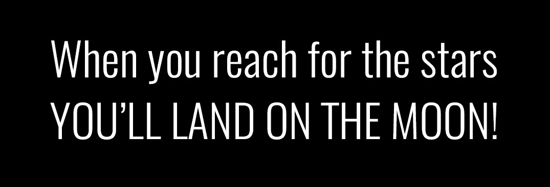 when you reach for the stars you'll land on the moon